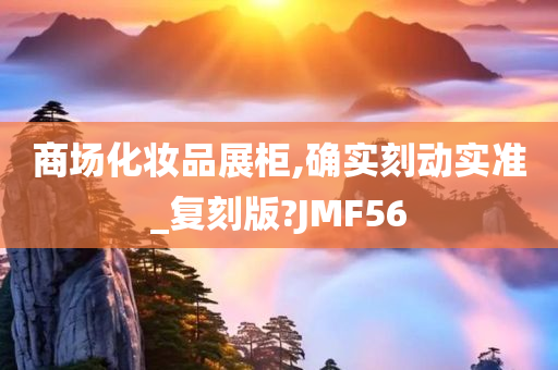 商场化妆品展柜,确实刻动实准_复刻版?JMF56