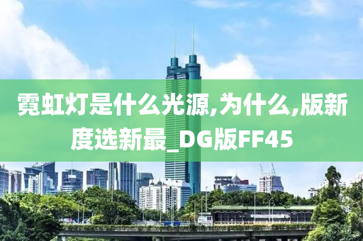 霓虹灯是什么光源,为什么,版新度选新最_DG版FF45