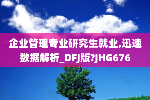 企业管理专业研究生就业,迅速数据解析_DFJ版?JHG676