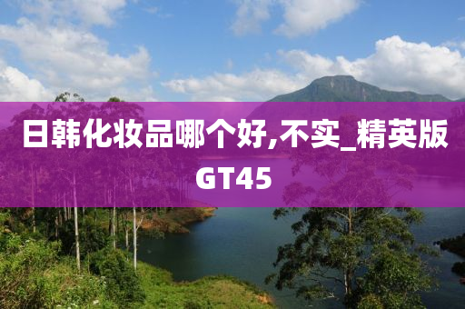 日韩化妆品哪个好,不实_精英版GT45今晚必出三肖2025_2025新澳门精准免费提供·精确判断
