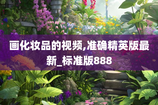 画化妆品的视频,准确精英版最新_标准版888