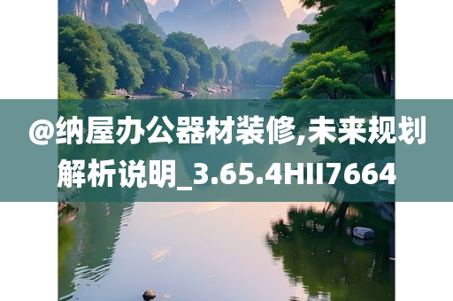 @纳屋办公器材装修,未来规划解析说明_3.65.4HII7664今晚必出三肖2025_2025新澳门精准免费提供·精确判断