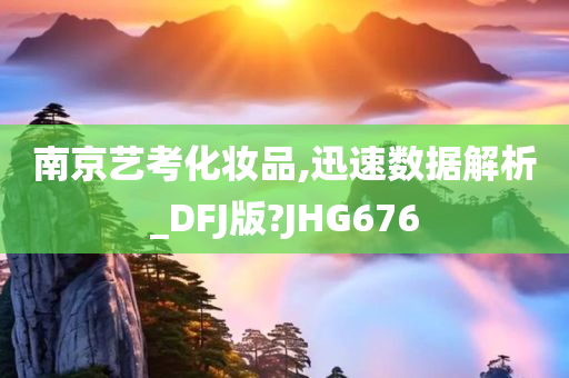南京艺考化妆品,迅速数据解析_DFJ版?JHG676