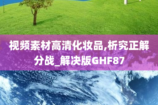 视频素材高清化妆品,析究正解分战_解决版GHF87今晚必出三肖2025_2025新澳门精准免费提供·精确判断