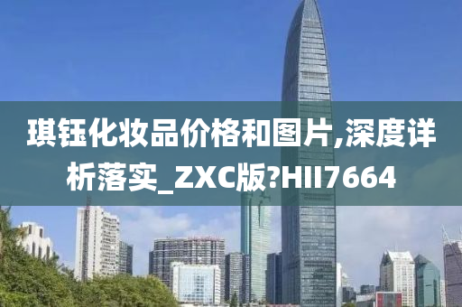 琪钰化妆品价格和图片,深度详析落实_ZXC版?HII7664