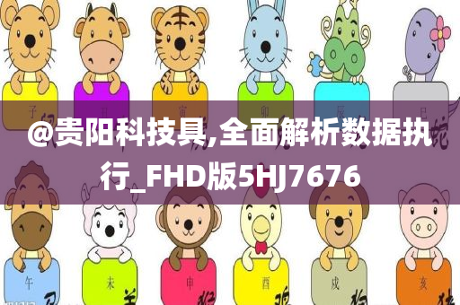 @贵阳科技具,全面解析数据执行_F今晚必出三肖2025_2025新澳门精准免费提供·精确判断HD版5HJ7676