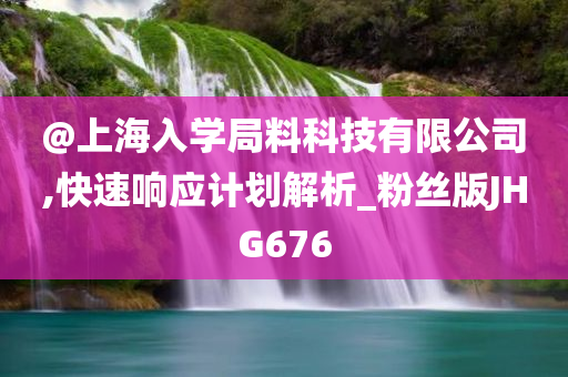 @上海入学局料科技有限公司,快速响应计划解析_粉丝版JHG676