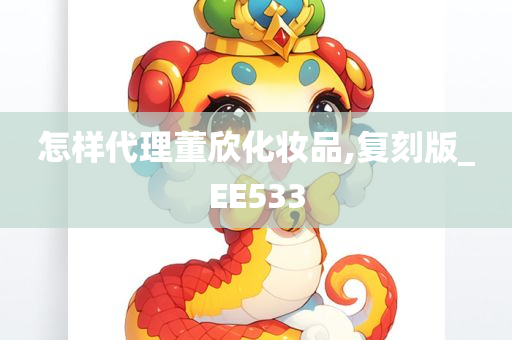 怎样代理董欣化妆品,复刻版_EE533