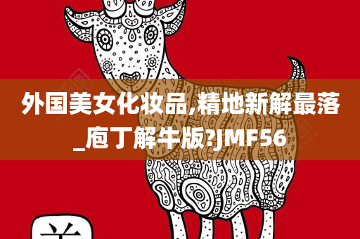 外国美女化妆品,精地新解最落_庖丁解牛版?JMF56