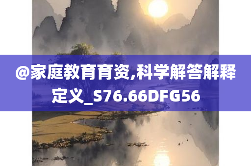 @家庭教育育资,科学解答解释定义_S76.66DFG56