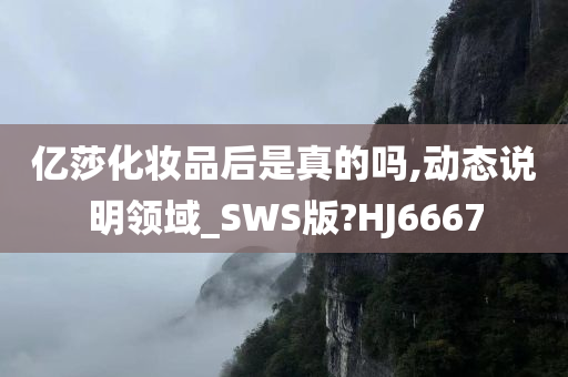亿莎化妆品后是真的吗,动态说明领域_SWS版?HJ666今晚必出三肖2025_2025新澳门精准免费提供·精确判断7