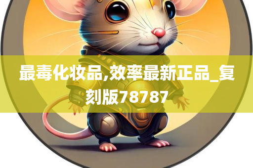 最毒化妆品,效率最新正品_复刻版78787