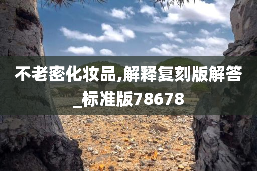 不老密化妆品,解释复刻版解答_标准版78678