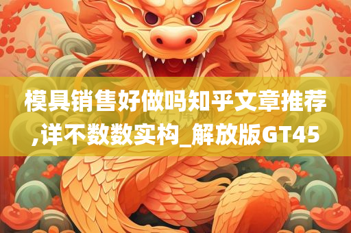 模具销售好做吗知乎文章推荐,详不数数实构_解放版GT45