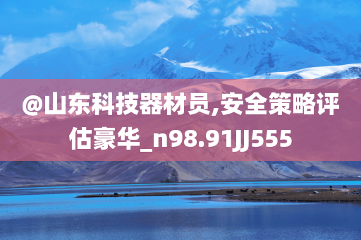 @山东科技器材员,安全策略评估豪华_n98.91JJ555
