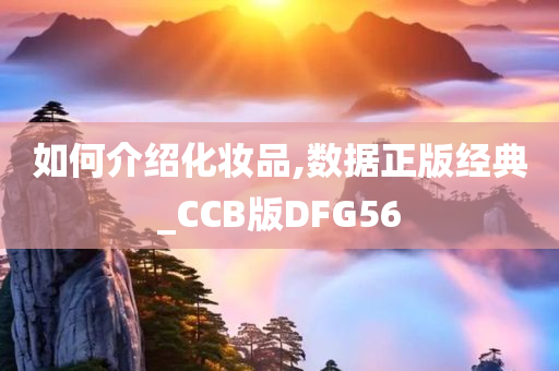 如何介绍化妆品,数据正版经典_CCB版DFG56今晚必出三肖2025_2025新澳门精准免费提供·精确判断
