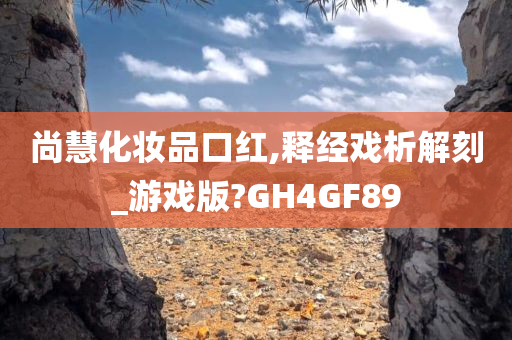 尚慧化妆品口红,释经戏析解刻_游戏版?GH4GF89