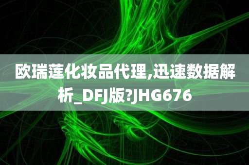欧瑞莲化妆品代理,迅速数据解析_DFJ版?JHG676
