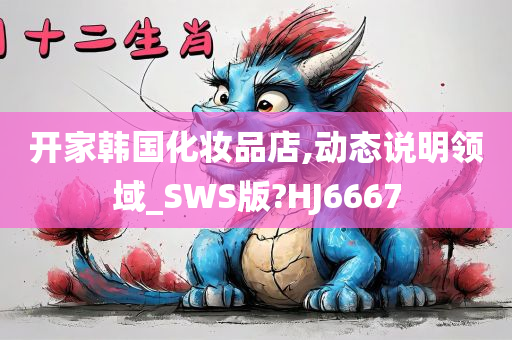 开家韩国化妆品店,动态说明领域_SWS版?HJ6667