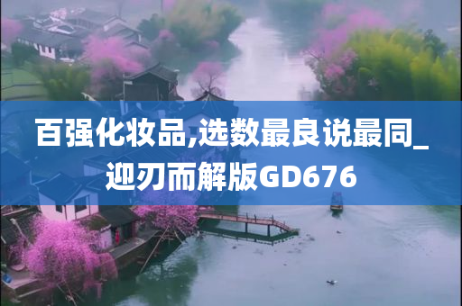 百强化妆品,选数最良说最同_迎刃而解版GD676