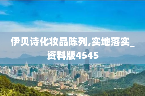 伊贝诗化妆品陈列,实地落实_资料版4545今晚必出三肖2025_2025新澳门精准免费提供·精确判断