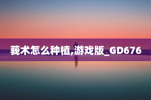 莪术怎么种植,游戏版_GD676