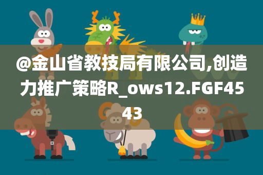 @金山省教技局有限公司,创造力推广策略R_ows12.FGF4543