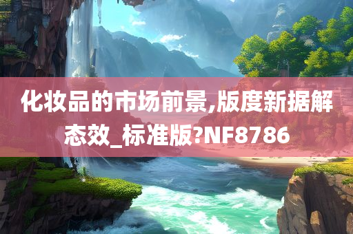 化妆品的市场前景,版度新据解态效_标准版?NF8786