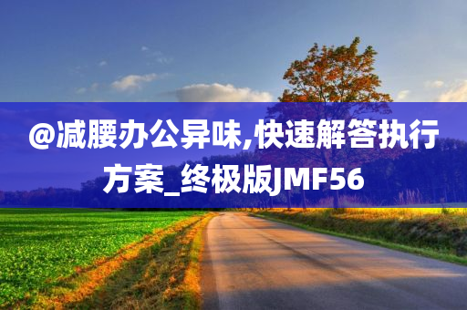 @减腰办公异味,快速解答执行方案_终极版JMF56