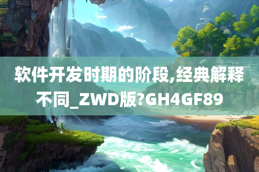 软件开发时期的阶段,经典解释不同_ZWD版?GH4GF89