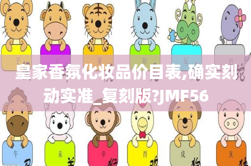皇家香氛化妆品价目表,确实刻动实准_复刻版?JMF56