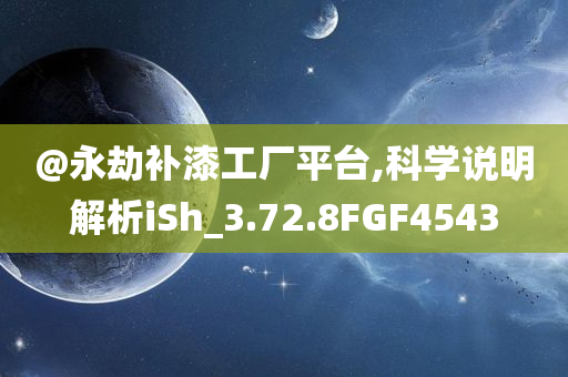 @永劫补漆工厂平台,科学说明解析iSh_3.72.8FGF4543今晚必出三肖2025_2025新澳门精准免费提供·精确判断