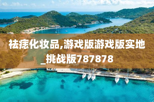 祛痣化妆品,游戏版游戏版实地_挑战版787878