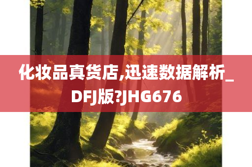 化妆品真货店,迅速数据解析_DFJ版?JHG676