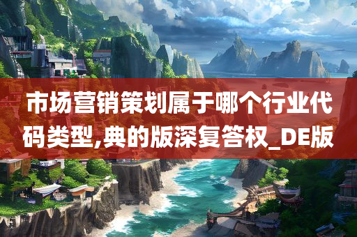 市场营销今晚必出三肖2025_2025新澳门精准免费提供·精确判断策划属于哪个行业代码类型,典的版深复答权_DE版