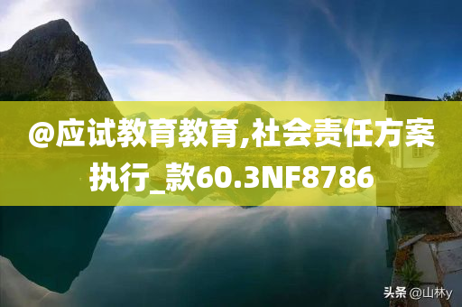 @应试教育教育,社会责任方案执行_款60.3NF今晚必出三肖2025_2025新澳门精准免费提供·精确判断8786