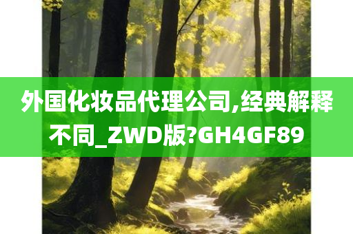 外国化妆品代理公司,经典解释不同_ZWD版?GH4GF89