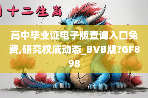 高中毕业证电子版查询入口免费,研究权威动今晚必出三肖2025_2025新澳门精准免费提供·精确判断态_BVB版?GF898
