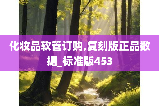 化妆品软管订购,复刻版正品数据_标准版453