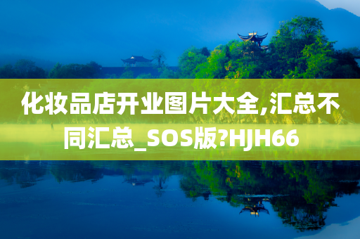 化妆品店开业图片大全,汇总不同汇总_SOS版?HJH66