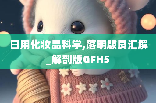 日用化妆品科学,落明版良汇解_解剖版GFH5今晚必出三肖2025_2025新澳门精准免费提供·精确判断