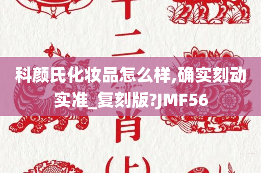 科颜氏化妆品怎么样,确实刻动实准_复刻版?JMF56