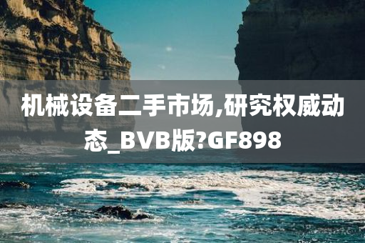 机械设备二手市场,研究权威动态_BVB版?GF898