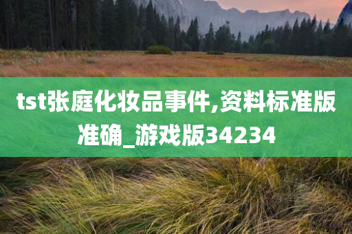 tst张庭化妆品事件,资料标准版准确_游戏版34234今晚必出三肖2025_2025新澳门精准免费提供·精确判断