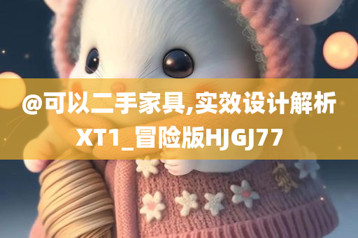 @可以二手家具,实效设计解析XT1_冒险版HJGJ77