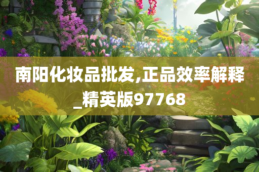 南阳化妆品批发,正品效率解释_精英版97768