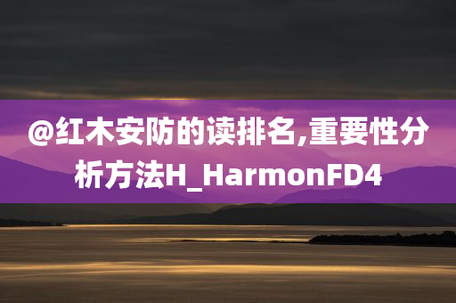 @红木安防的读排名,重要性分析方法H_HarmonFD4