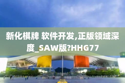 新化棋牌 软件开发,正版领域深度_SAW版?HHG77