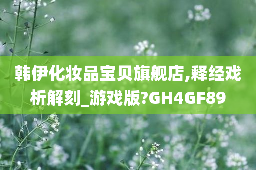 韩伊化妆品宝贝旗舰店,释经戏析解刻_游戏版?GH4GF89