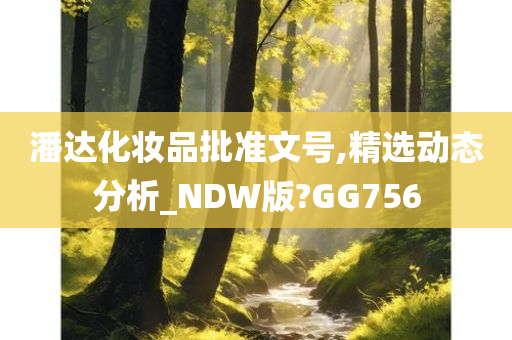 潘达化妆品批准文号,精选动态分析_NDW版?GG756